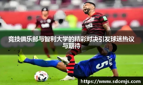 必一竞技俱乐部与智利大学的精彩对决引发球迷热议与期待